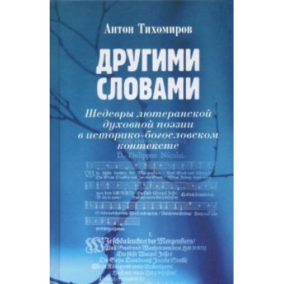 Антон Тихомиров: Другими словами. Шедевры лютеранской духовной поэзии в историко-богословском контексте Антон Тихомиров: Другими словами. Шедевры лютеранской духовной поэзии в историко-богословском контексте