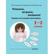 Сергеева, Подболотова, Зубакина: Играем, решаем, познаём! Задания для младших школьников. 1-2 классы. Учебное пособие