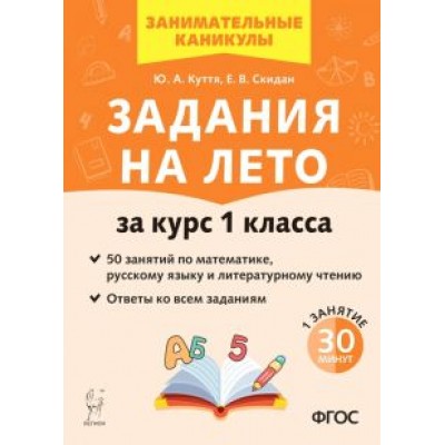 Куття, Скидан: Задания на лето. За курс 1 класса. 50 занятий по математике, русскому языку и литературному чтению. Куття, Скидан: Задания на лето. За курс 1 класса. 50 занятий по математике, русскому языку и литературному чтению.