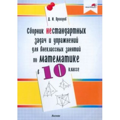 Дмитрий Прохоров: Математика. 10 класс. Сборник нестандартных задач и упражнений для внеклассных занятий Дмитрий Прохоров: Математика. 10 класс. Сборник нестандартных задач и упражнений для внеклассных занятий