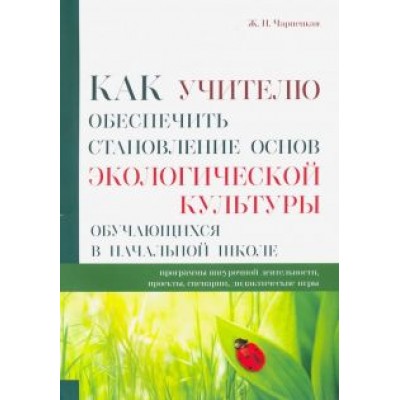 Ж. Чарнецкая: Как учителю обеспечить становление основ экологической культуры обучающихся в начальной школе Ж. Чарнецкая: Как учителю обеспечить становление основ экологической культуры обучающихся в начальной школе
