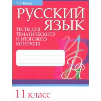 Татьяна Балуш: Русский язык. 11 класс. Тесты для тематического и итогового контроля Татьяна Балуш: Русский язык. 11 класс. Тесты для тематического и итогового контроля