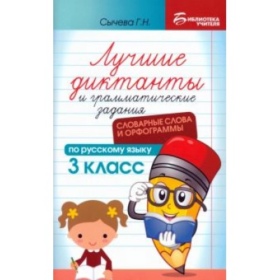 Галина Сычёва: Лучшие диктанты и грамматические задания по русскому языку. 3 класс. Словарные слова и орфограммы Галина Сычёва: Лучшие диктанты и грамматические задания по русскому языку. 3 класс. Словарные слова и орфограммы