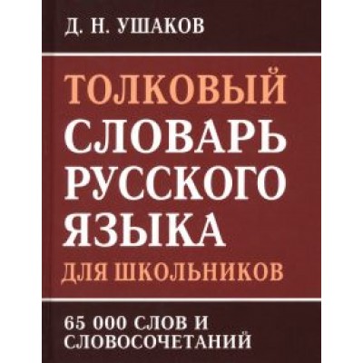 Д. Ушаков: Толковый словарь русского языка для школьников. 65 000 слов и словосочетаний Д. Ушаков: Толковый словарь русского языка для школьников. 65 000 слов и словосочетаний
