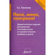 Елена Тихонова: Папа, мама, поиграем! Дидактические задания для решения логопедических и психологических проблем