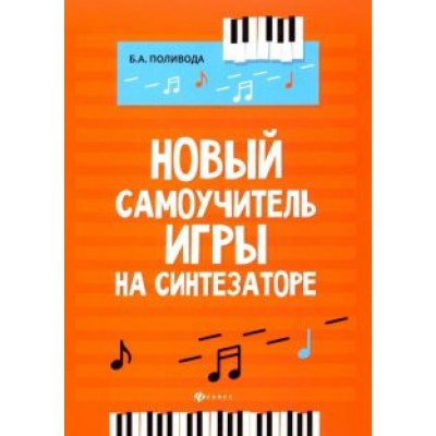 Борис Поливода: Новый самоучитель игры на синтезаторе. Учебно-методическое пособие Борис Поливода: Новый самоучитель игры на синтезаторе. Учебно-методическое пособие