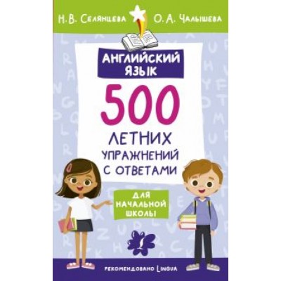 Селянцева, Чалышева: Английский язык. 500 летних упражнений для начальной школы с ответами Селянцева, Чалышева: Английский язык. 500 летних упражнений для начальной школы с ответами