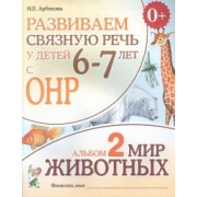Нелли Арбекова: Развиваем связную речь у детей 6-7 лет с ОНР. Альбом 2. Мир животных