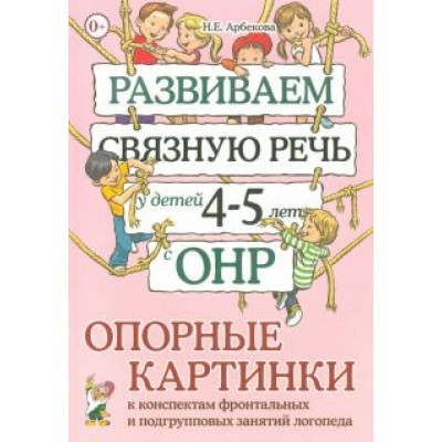 Нелли Арбекова: Развиваем связную речь у детей 4-5 лет с ОНР. Опорные картинки к конспектам фронтальных и подгр.зан. Нелли Арбекова: Развиваем связную речь у детей 4-5 лет с ОНР. Опорные картинки к конспектам фронтальных и подгр.зан.
