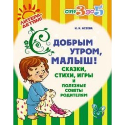 Ирина Асеева: С добрым утром, малыш! Сказки, стихи, игры и полезные советы родителям Ирина Асеева: С добрым утром, малыш! Сказки, стихи, игры и полезные советы родителям