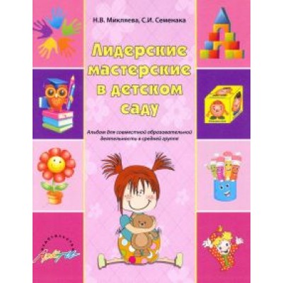 Микляева, Семенака: Лидерские мастерские в детском саду. Альбом для совместной образовательной деятельности в ср. группе Микляева, Семенака: Лидерские мастерские в детском саду. Альбом для совместной образовательной деятельности в ср. группе