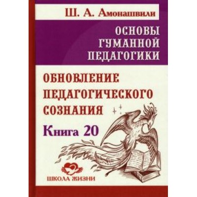 Шалва Амонашвили: Основы гуманной педагогики. Книга 20. Обновление педагогического сознания Шалва Амонашвили: Основы гуманной педагогики. Книга 20. Обновление педагогического сознания