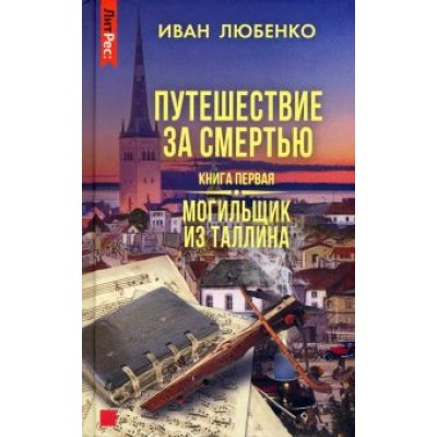 Иван Любенко: Путешествие за смертью. Книга первая. Могильщик из Таллина Иван Любенко: Путешествие за смертью. Книга первая. Могильщик из Таллина