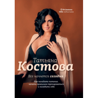 Татьяна Костова: Все начнется сегодня. Как наладить питание, начать правильно тренироваться и полюбить себя Татьяна Костова: Все начнется сегодня. Как наладить питание, начать правильно тренироваться и полюбить себя