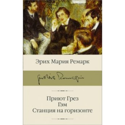 Эрих Ремарк: Приют Грез. Гэм. Станция на горизонте Эрих Ремарк: Приют Грез. Гэм. Станция на горизонте