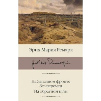 Эрих Ремарк: На Западном фронте без перемен. На обратном пути Эрих Ремарк: На Западном фронте без перемен. На обратном пути