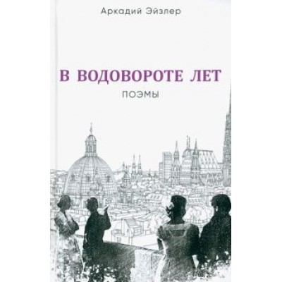 Аркадий Эйзлер: В водовороте лет. Поэмы Аркадий Эйзлер: В водовороте лет. Поэмы