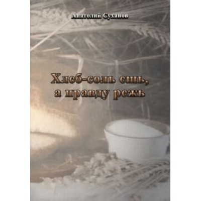 Анатолий Суханов: Хлеб-соль ешь, а правду режь Анатолий Суханов: Хлеб-соль ешь, а правду режь