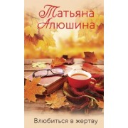 Татьяна Алюшина: Влюбиться в жертву