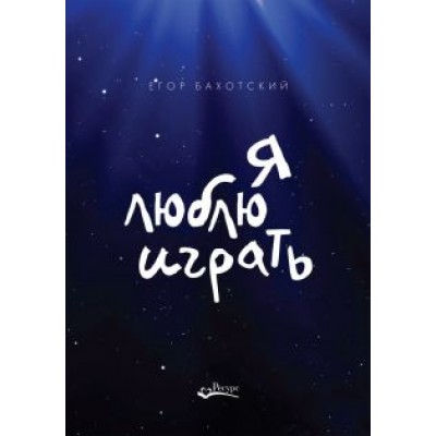 Егор Бахотский: Я люблю играть. Об игре, площадке и себе. Размышления. Советы. Зарисовки Егор Бахотский: Я люблю играть. Об игре, площадке и себе. Размышления. Советы. Зарисовки
