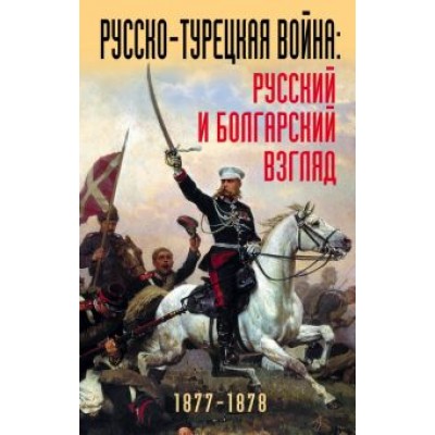 Русско-турецкая война. Русский и болгарский взгляд. Сборник воспоминаний Русско-турецкая война. Русский и болгарский взгляд. Сборник воспоминаний