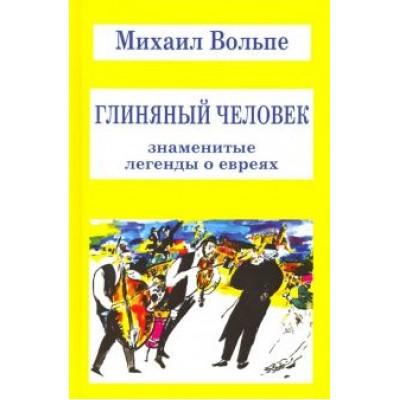 Михаил Вольпе: Глиняный человек. Знаменитые легенды о евреях Михаил Вольпе: Глиняный человек. Знаменитые легенды о евреях