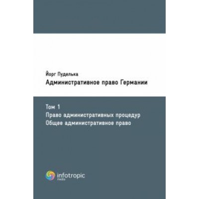 Йорг Пуделька: Административное право Германии. Т. 1. Право административных процедур. Общее административное право Йорг Пуделька: Административное право Германии. Т. 1. Право административных процедур. Общее административное право