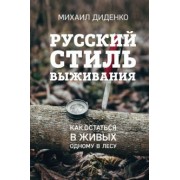 Михаил Диденко: Русский стиль выживания. Как остаться в живых одному в лесу
