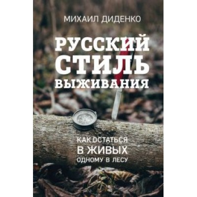 Михаил Диденко: Русский стиль выживания. Как остаться в живых одному в лесу Михаил Диденко: Русский стиль выживания. Как остаться в живых одному в лесу