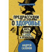 Андрей Сазонов: Предрассудки о здоровье: жить надо с умом и правильно