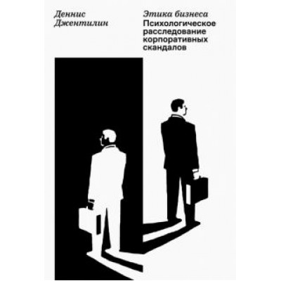 Деннис Джентилин: Этика бизнеса. Психологическое расследование корпоративных скандалов Деннис Джентилин: Этика бизнеса. Психологическое расследование корпоративных скандалов