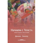 Деннис Кинлоу: Начнем с Христа. Новый подход к богословию