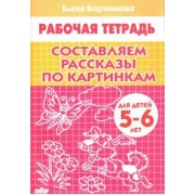 Елена Бортникова: Составляем рассказы по картинкам. Рабочая тетрадь для детей 5-6 лет