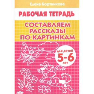Елена Бортникова: Составляем рассказы по картинкам. Рабочая тетрадь для детей 5-6 лет Елена Бортникова: Составляем рассказы по картинкам. Рабочая тетрадь для детей 5-6 лет