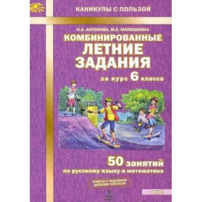 Антонова, Матюшкина: Комбинированные летние задания за курс 6 класса. 50 занятий по русскому и математике. ФГОС Антонова, Матюшкина: Комбинированные летние задания за курс 6 класса. 50 занятий по русскому и математике. ФГОС