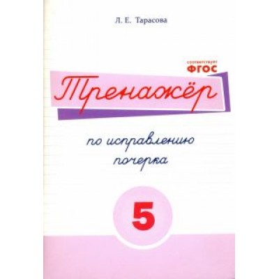 Л. Тарасова: Русский язык. Тренажер по исправлению почерка. Тетрадь № 5. Для начальной школы. ФГОС Л. Тарасова: Русский язык. Тренажер по исправлению почерка. Тетрадь № 5. Для начальной школы. ФГОС