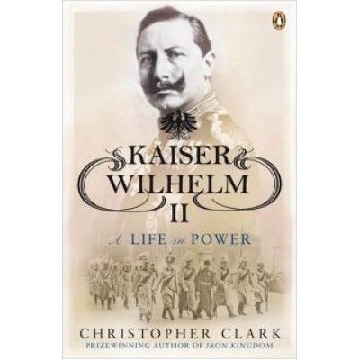 Christopher Clark: Kaiser Wilhelm II. A Life in Power Christopher Clark: Kaiser Wilhelm II. A Life in Power