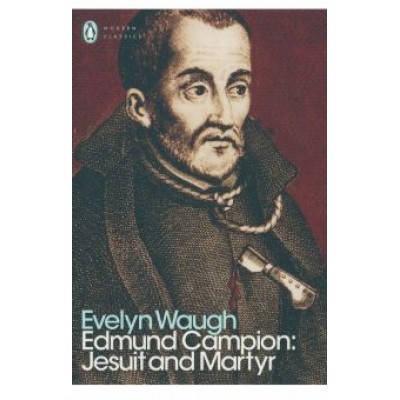 Evelyn Waugh: Edmund Campion. Jesuit and Martyr Evelyn Waugh: Edmund Campion. Jesuit and Martyr