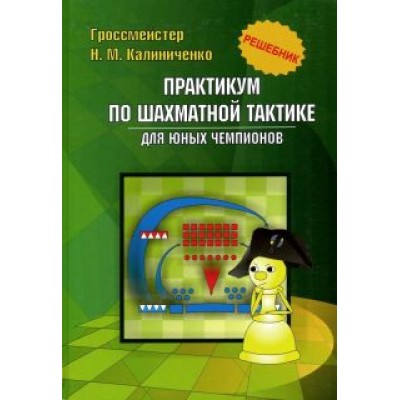 Николай Калиниченко: Практикум по шахматной тактике для юных чемпионов. Решебник Николай Калиниченко: Практикум по шахматной тактике для юных чемпионов. Решебник