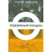 Питер Акройд: Подземный Лондон. История, притаившаяся под ногами
