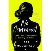 Jess McDonald: No Comment. What I Wish I'd Known About Becoming A Detective