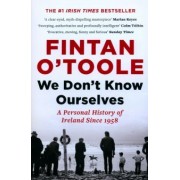 Fintan O`Toole: We Don't Know Ourselves. A Personal History of Ireland Since 1958