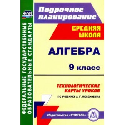 Наталья Ким: Алгебра. 9 класс. Технологические карты уроков по учебнику А.Г.Мордковича. ФГОС Наталья Ким: Алгебра. 9 класс. Технологические карты уроков по учебнику А.Г.Мордковича. ФГОС