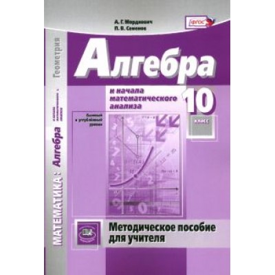 Мордкович, Семенов: Математика. Алгебра и начала математического анализа. 10 класс. Методическое пособие для учителя Мордкович, Семенов: Математика. Алгебра и начала математического анализа. 10 класс. Методическое пособие для учителя