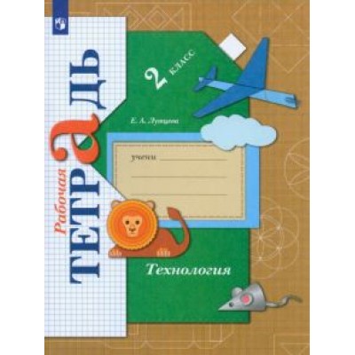Елена Лутцева: Технология. 2 класс. Рабочая тетрадь. ФГОС Елена Лутцева: Технология. 2 класс. Рабочая тетрадь. ФГОС