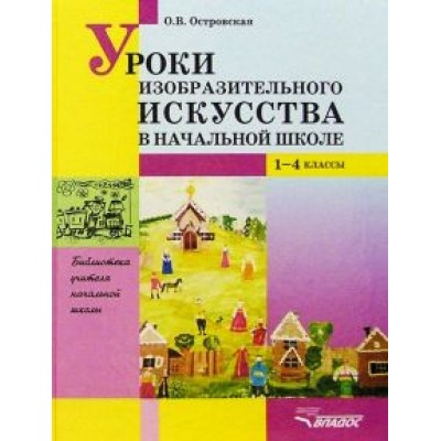 Ольга Островская: Уроки изобразительного искусства в начальной школе. 1-4 классы. Пособие для учителей Ольга Островская: Уроки изобразительного искусства в начальной школе. 1-4 классы. Пособие для учителей