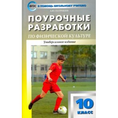 Артем Патрикеев: Физическая культура. 10 класс. Поурочные разработки к УМК В. И. Ляха. ФГОС Артем Патрикеев: Физическая культура. 10 класс. Поурочные разработки к УМК В. И. Ляха. ФГОС