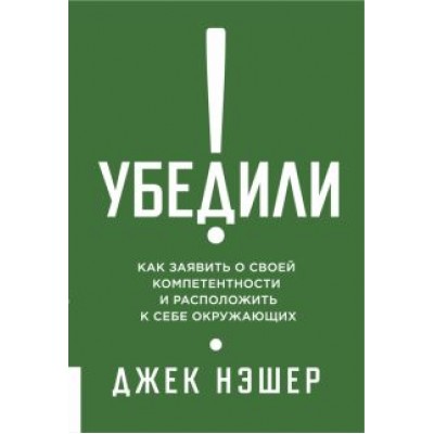Джек Нэшэр: Убедили! Как заявить о своей компетентности и расположить к себе окружающих Джек Нэшэр: Убедили! Как заявить о своей компетентности и расположить к себе окружающих