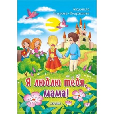 Людмила Егорова-Кудряшова: Я люблю тебя, мама! Сказка Людмила Егорова-Кудряшова: Я люблю тебя, мама! Сказка