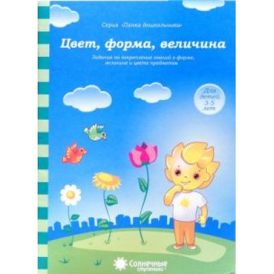 Цвет, форма, величина. Задания на закрепление знаний. Для детей 3-5 лет. Солнечные ступеньки Цвет, форма, величина. Задания на закрепление знаний. Для детей 3-5 лет. Солнечные ступеньки